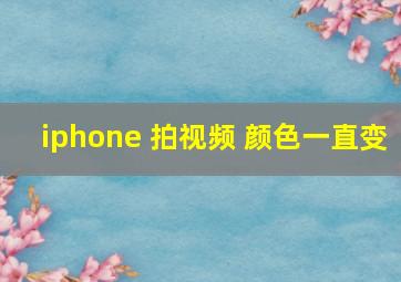 iphone 拍视频 颜色一直变